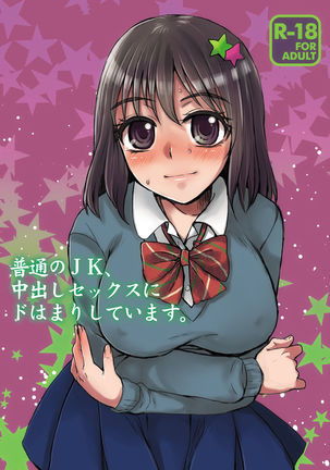 ふつうのJK、中出しセックスにどはまりしています。